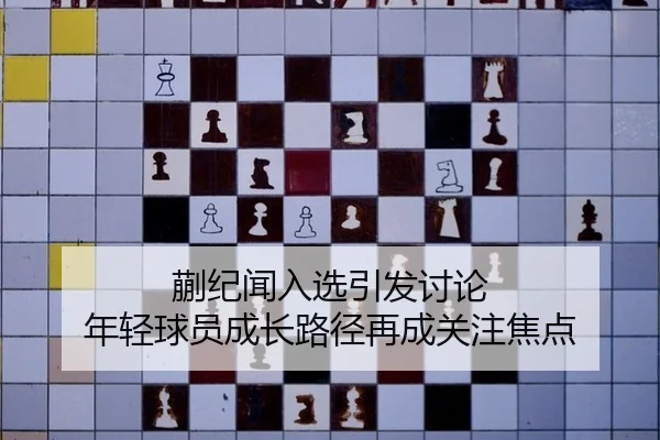 蒯纪闻入选引发讨论 年轻球员成长路径再成关注焦点